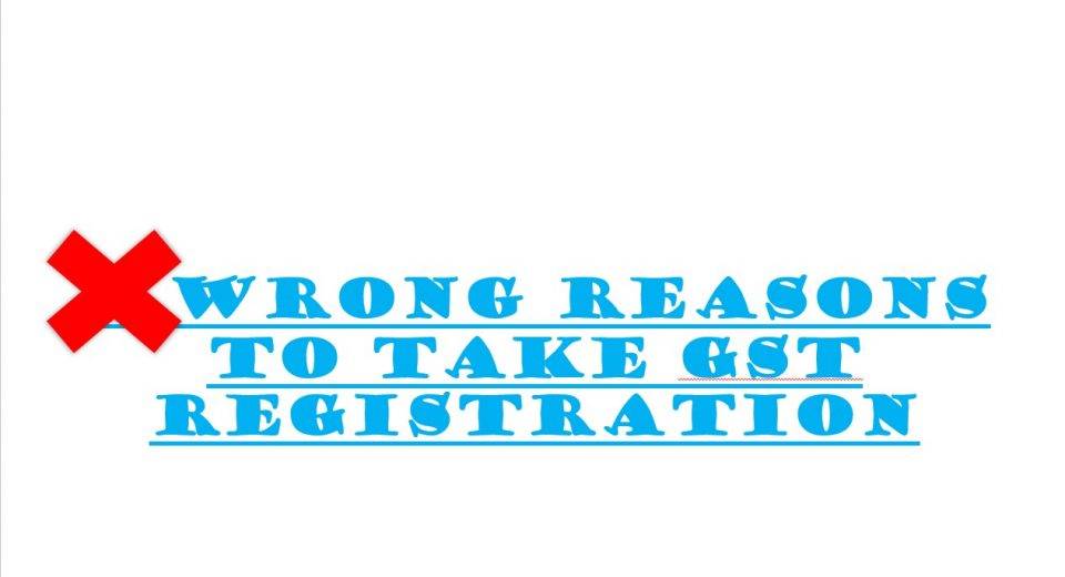 All the wrong reasons to take GST Registration in India